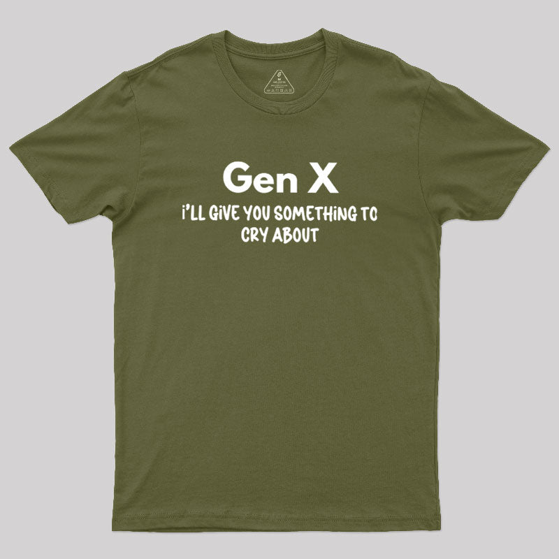 Gen X Ill Give You Something to Cry About  T-Shirt