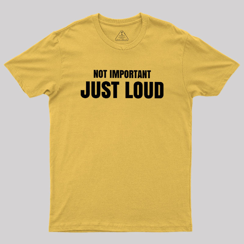 Not Important Just Loud  T-Shirt