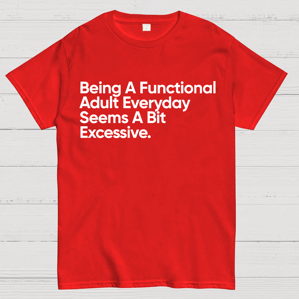 Being A Functional Adult Everyday Seems A Bit Excessive - Funny Quote  T-Shirt
