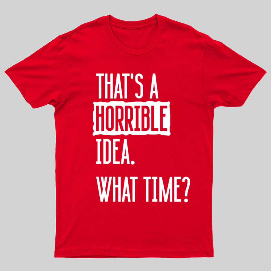 That's A Horrible Idea What Time  T-Shirt