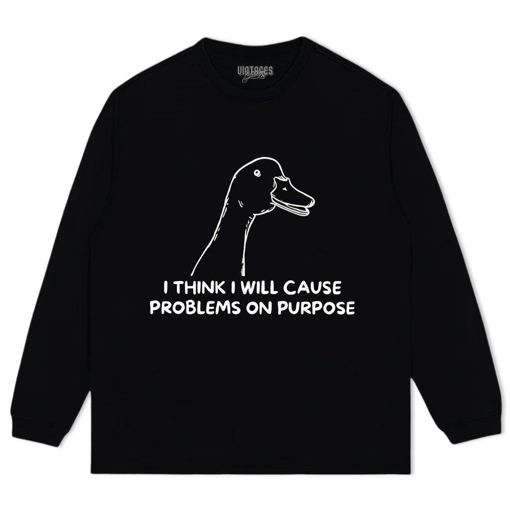 I THINK I WILL CAUSE PROBLEMS ON PURPOSE TEE & LS & HOODIE