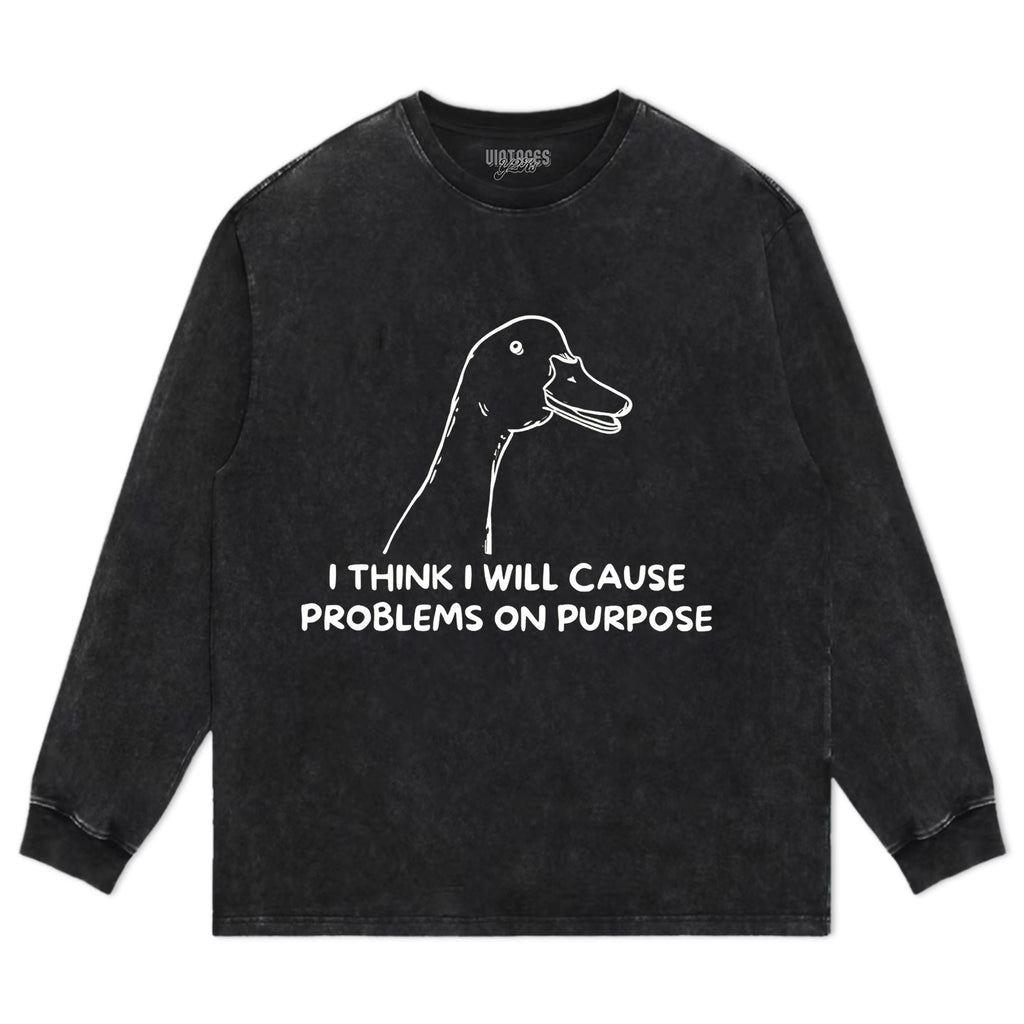 I THINK I WILL CAUSE PROBLEMS ON PURPOSE TEE & LS & HOODIE