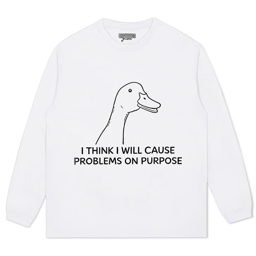 I THINK I WILL CAUSE PROBLEMS ON PURPOSE TEE & LS & HOODIE