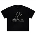 I THINK I WILL CAUSE PROBLEMS ON PURPOSE TEE & LS & HOODIE