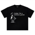 TODAY I'M A SERIOUS GOOSE V2 TEE & LS & HOODIE