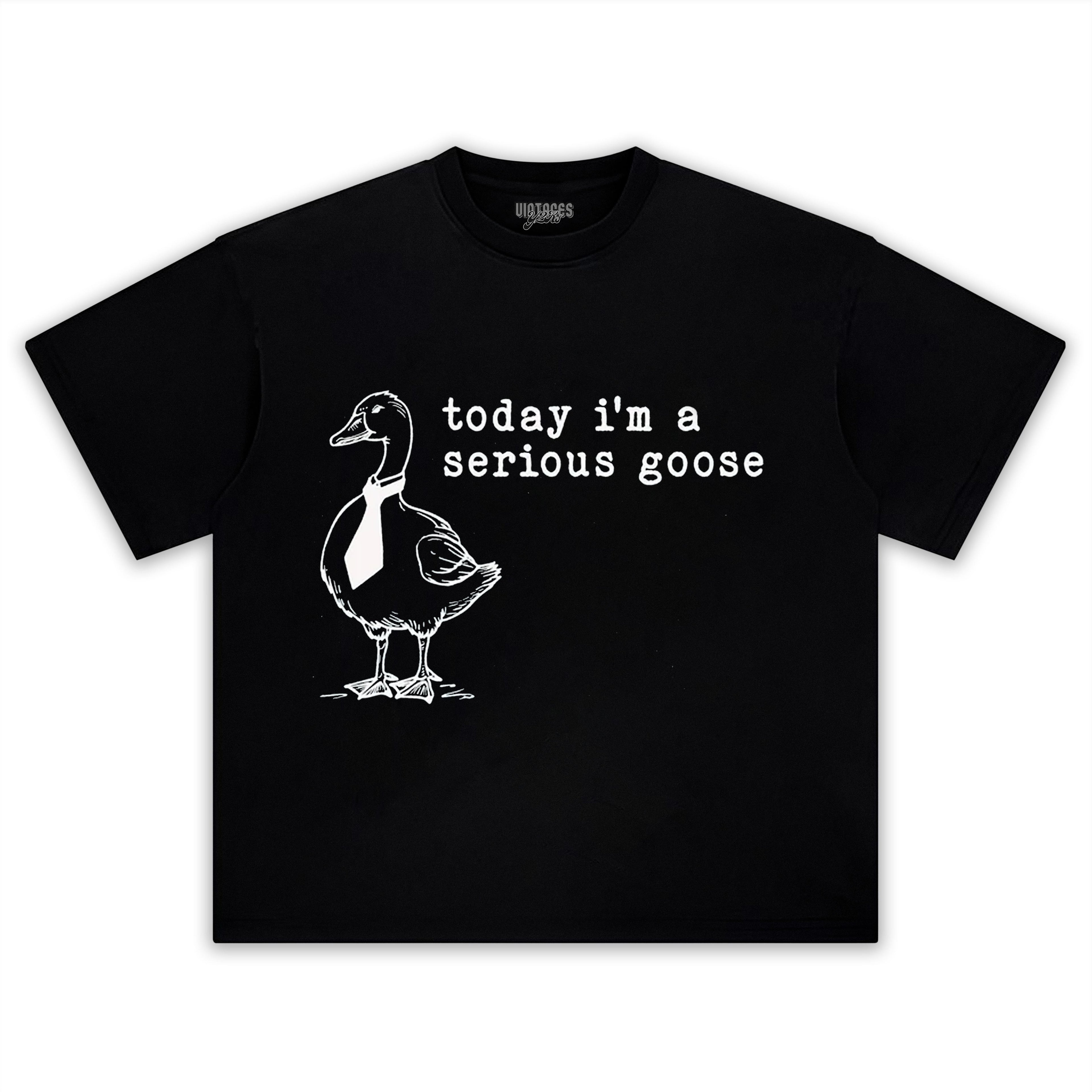 TODAY I'M A SERIOUS GOOSE V2 TEE & LS & HOODIE