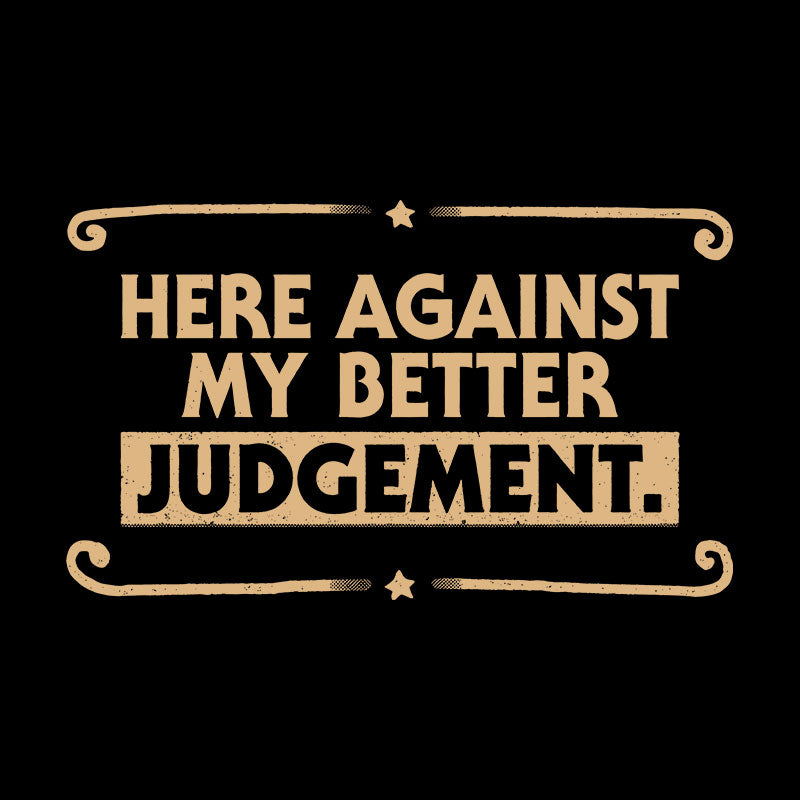 Here Against My Better Judgement  T-Shirt