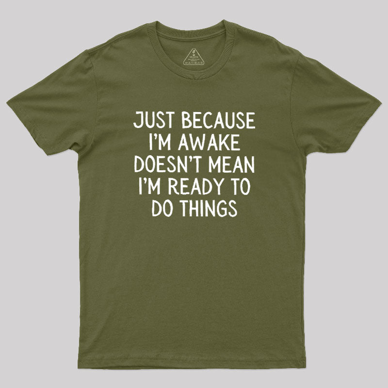 Just Because Im Awake  T-Shirt