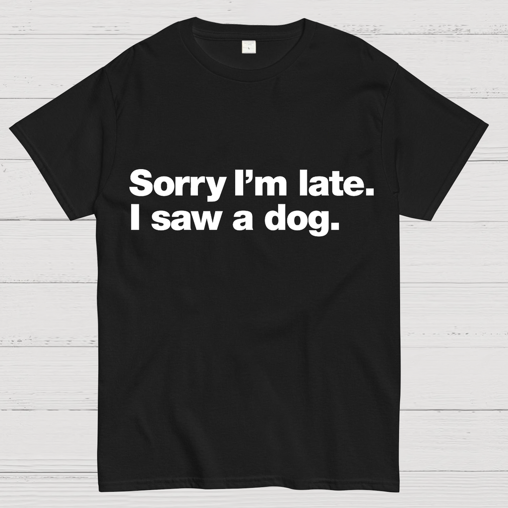 Sorry I'm Late. I Saw A Dog y T-Shirt
