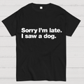 Sorry I'm Late. I Saw A Dog y T-Shirt
