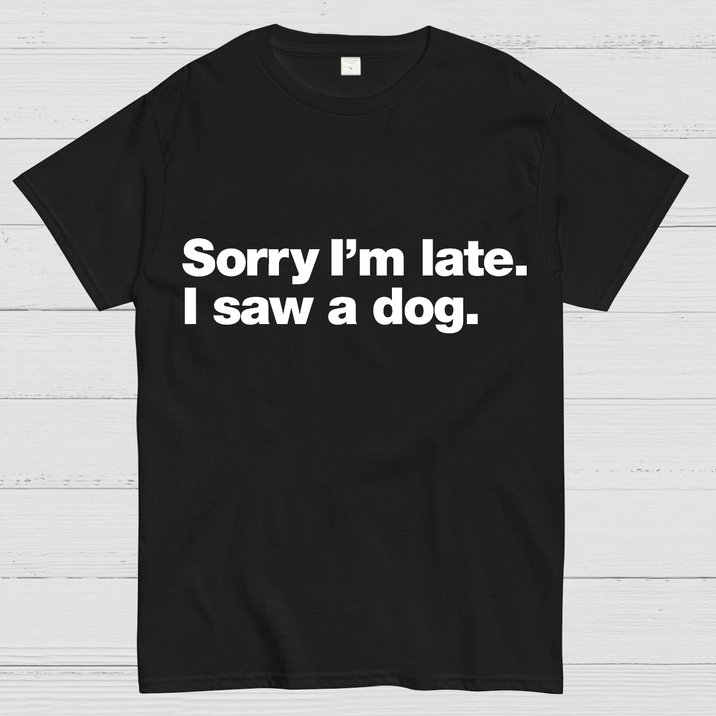 Sorry I'm Late. I Saw A Dog y T-Shirt