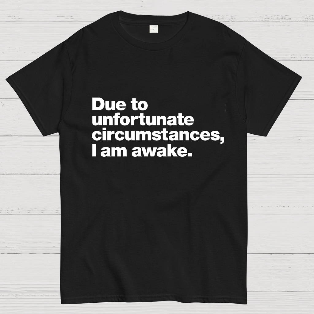 Due To Unfortunate Circumstances, I Am Awake y T-Shirt
