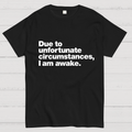 Due To Unfortunate Circumstances, I Am Awake y T-Shirt