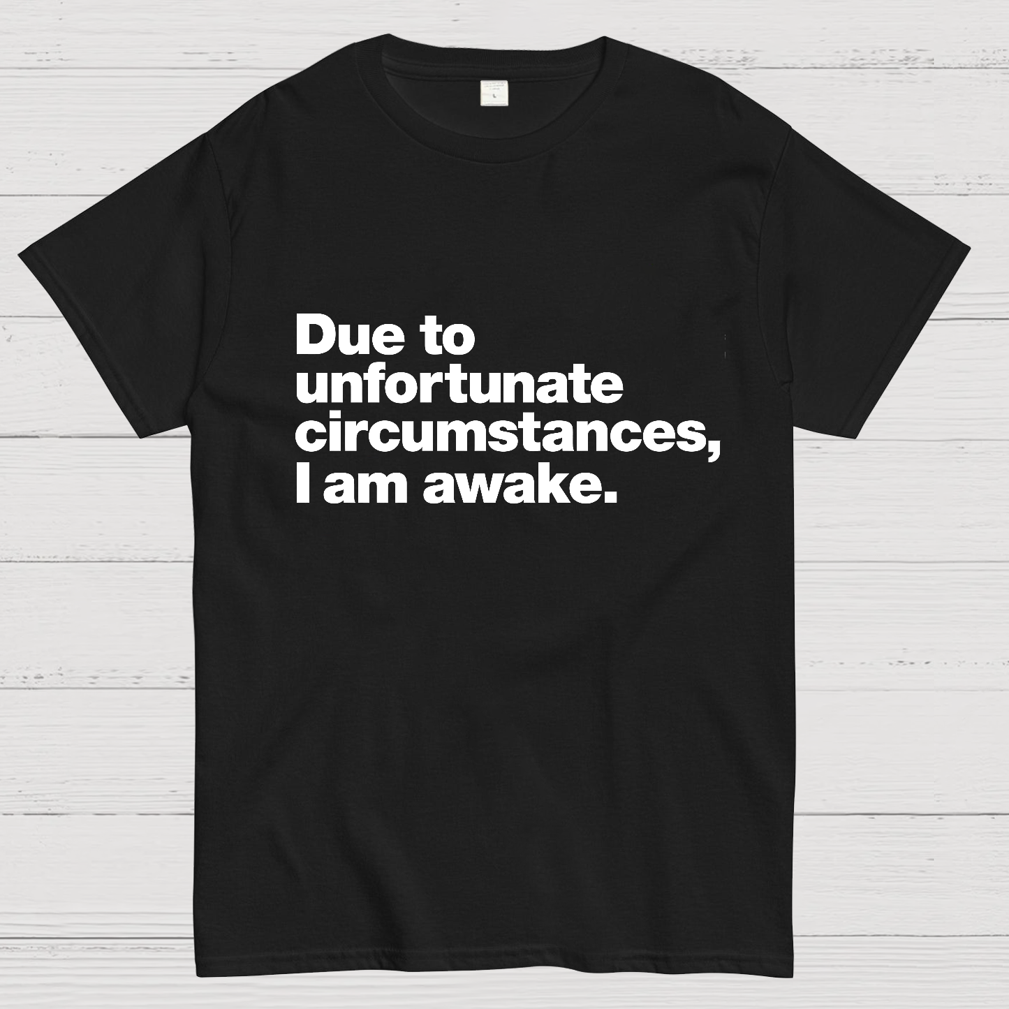 Due To Unfortunate Circumstances, I Am Awake y T-Shirt