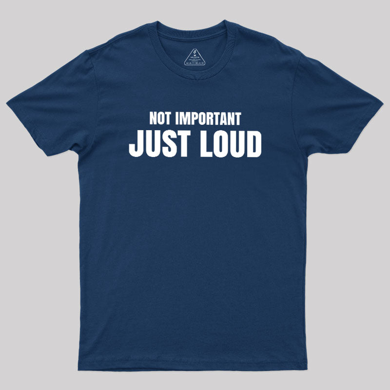 Not Important Just Loud  T-Shirt