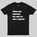 Things Keep Happening That Make Me Want A Cigarette  T-Shirt
