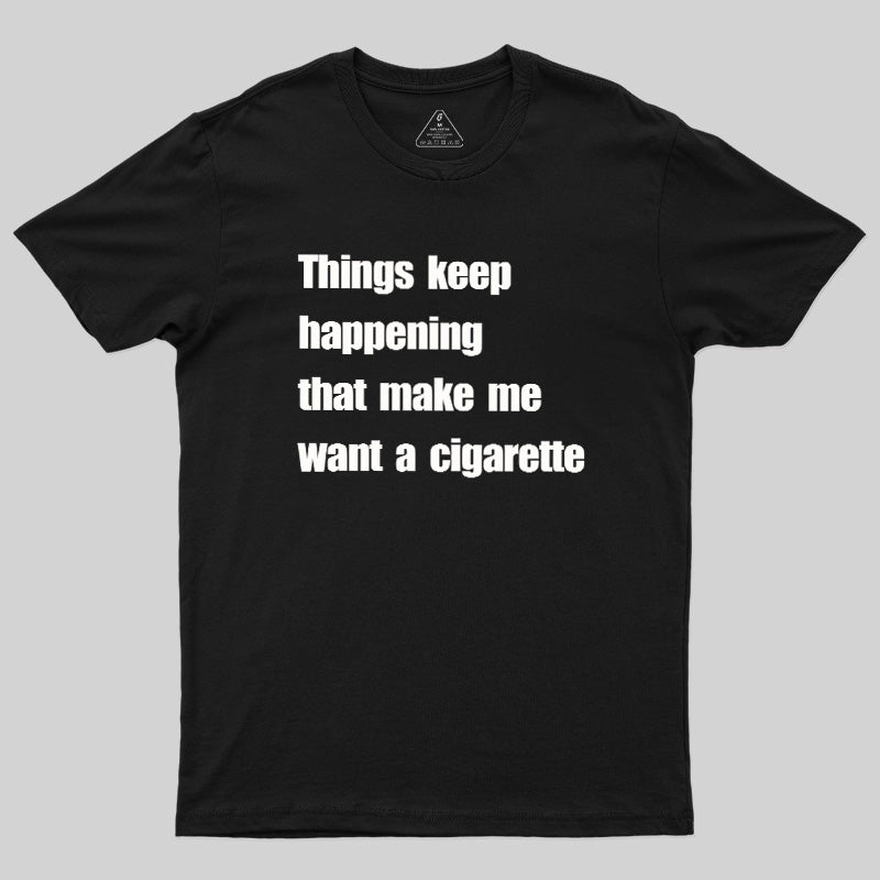 Things Keep Happening That Make Me Want A Cigarette  T-Shirt