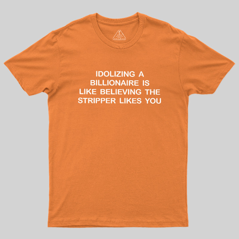 Idolizing A Billionaire Is Like Believing The Stripper Likes You  T-Shirt