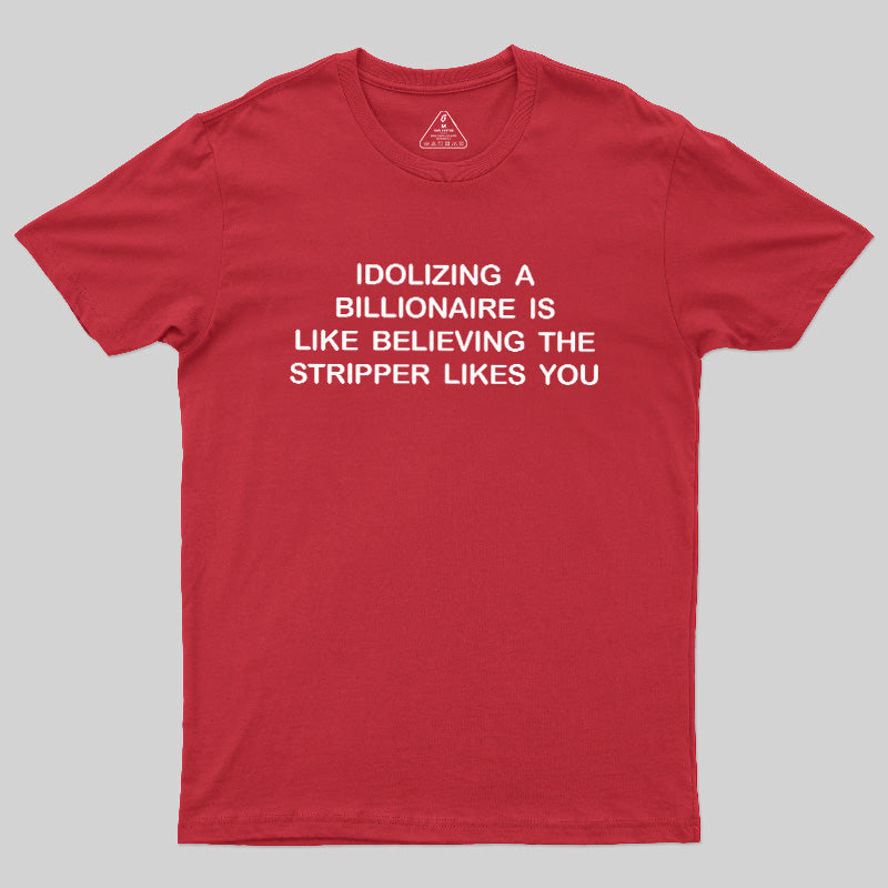 Idolizing A Billionaire Is Like Believing The Stripper Likes You  T-Shirt
