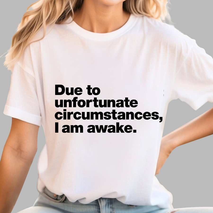 Due To Unfortunate Circumstances, I Am Awake y T-Shirt