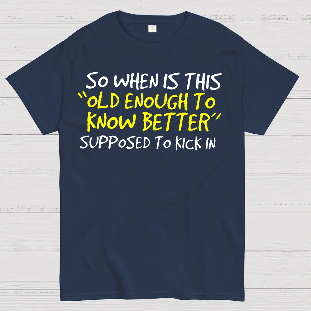 So When Is This Old Enough To Know Better Supposed To Kick In  T-Shirt