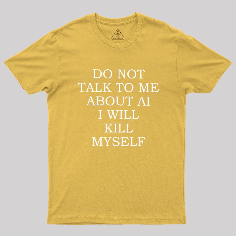 Do Not Talk To Me About AI I Will Kill Myself  T-Shirt