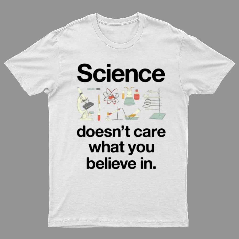 Science Doesn't Care What You Believe In y T-Shirt