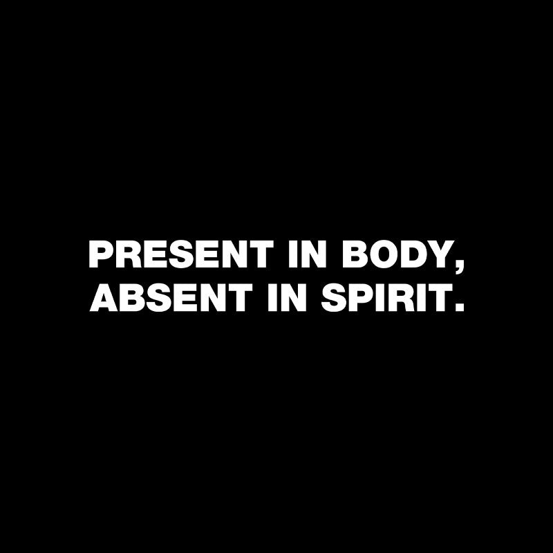 Present In Body Absent In Spirit  T-Shirt