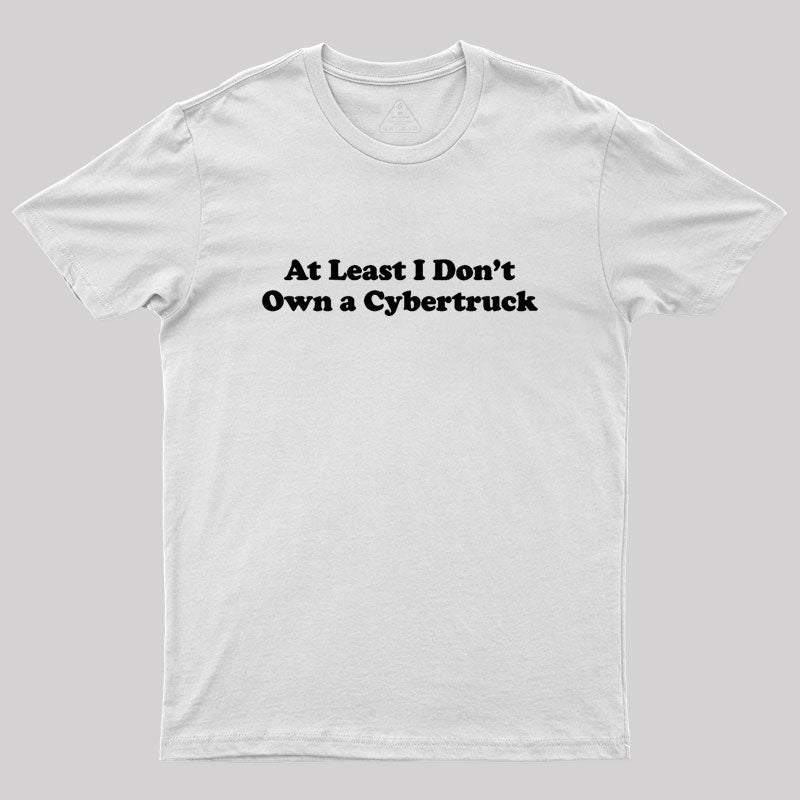 At Least I Don't Own A Cybertruck  T-Shirt