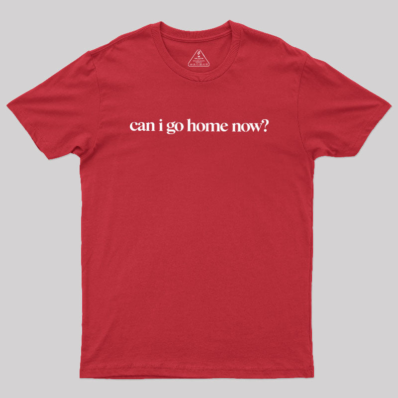 Can I Go Home Now  T-Shirt