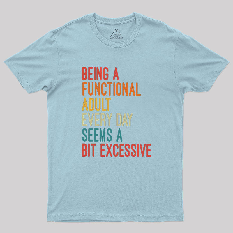 Being a Functional Adult Every Day Seems a Bit Excessive  T-Shirt