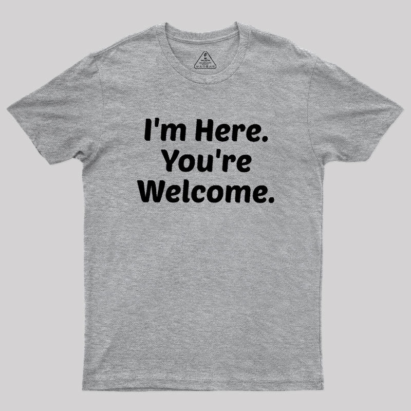 Im Here. You are Welcome  T-Shirt