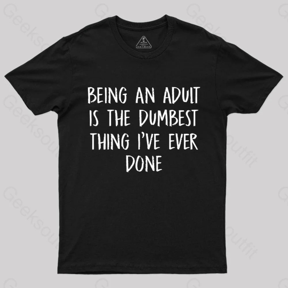 Being An Adult Is The Dumbest Thing I've Ever Done  T-Shirt