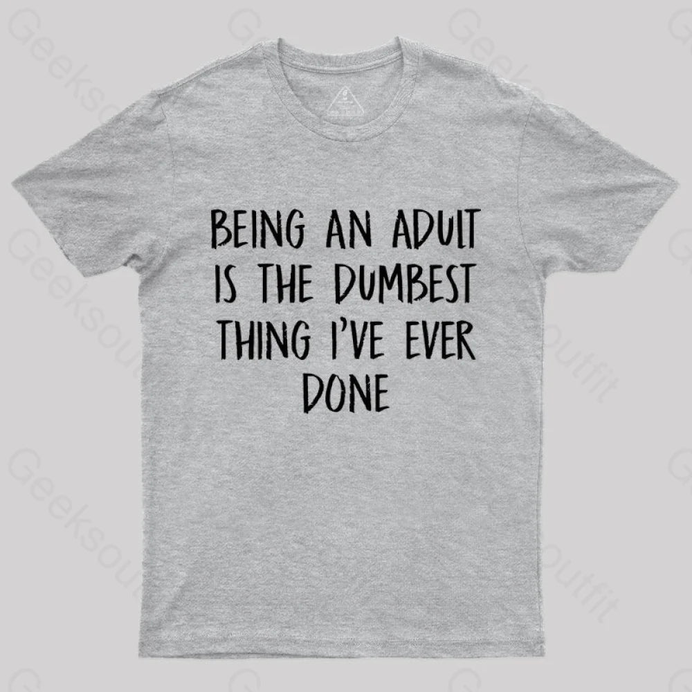Being An Adult Is The Dumbest Thing I've Ever Done  T-Shirt
