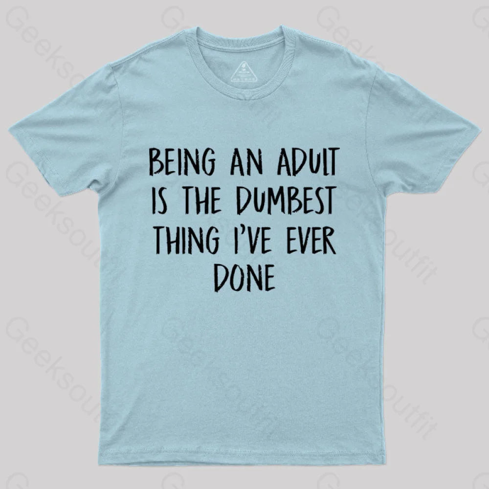 Being An Adult Is The Dumbest Thing I've Ever Done  T-Shirt
