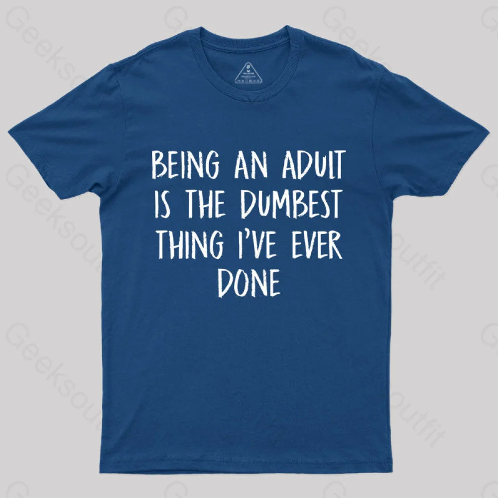 Being An Adult Is The Dumbest Thing I've Ever Done  T-Shirt