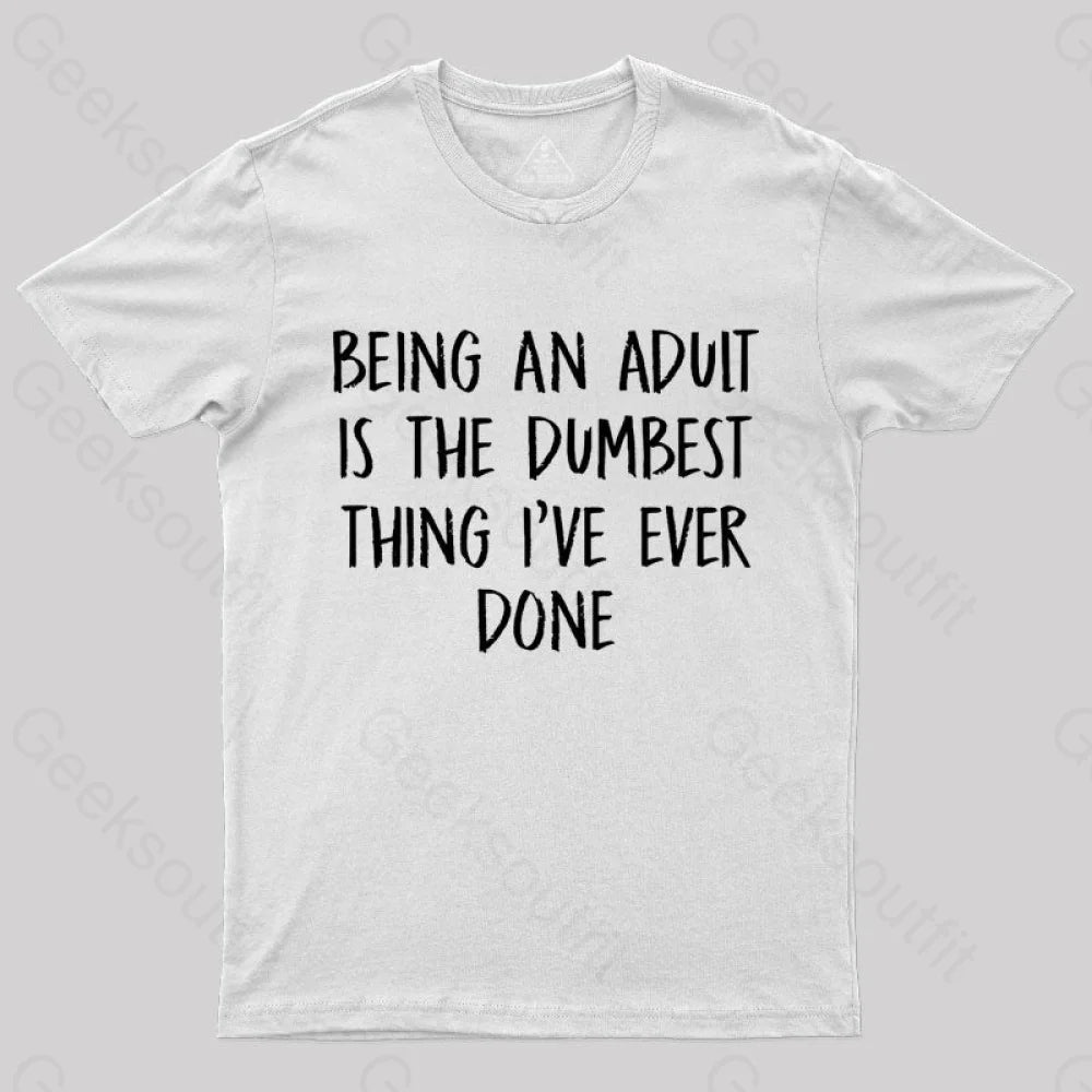 Being An Adult Is The Dumbest Thing I've Ever Done  T-Shirt