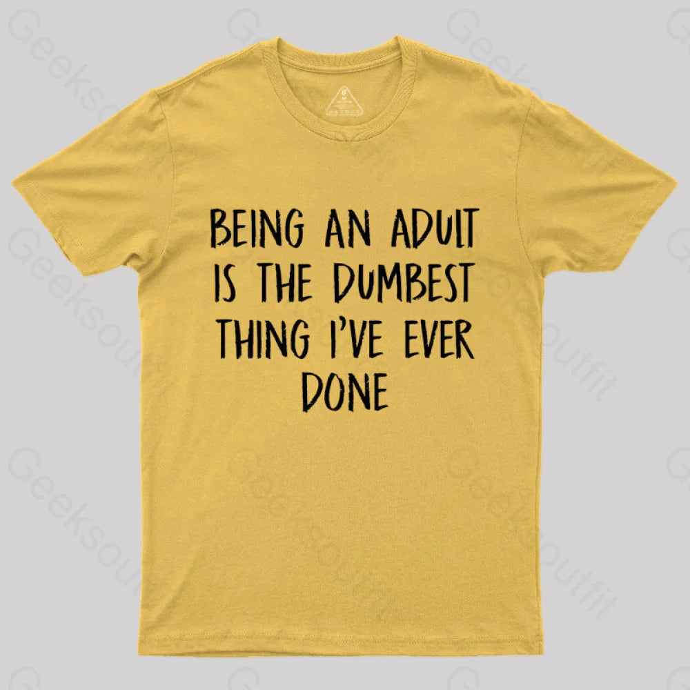 Being An Adult Is The Dumbest Thing I've Ever Done  T-Shirt