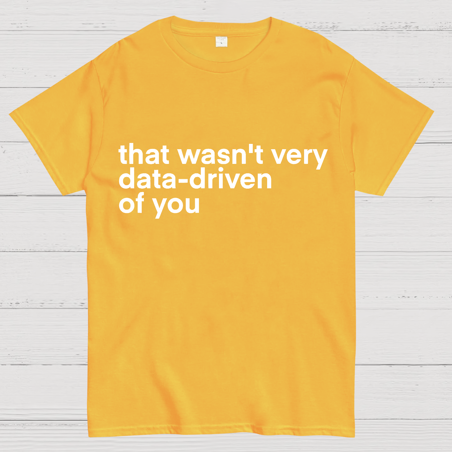 That Wasn't Very Data Driven Of You... y T-Shirt