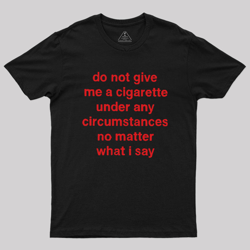 Do Not Give Me A Cigarette Under Any Circumstances  T-Shirt