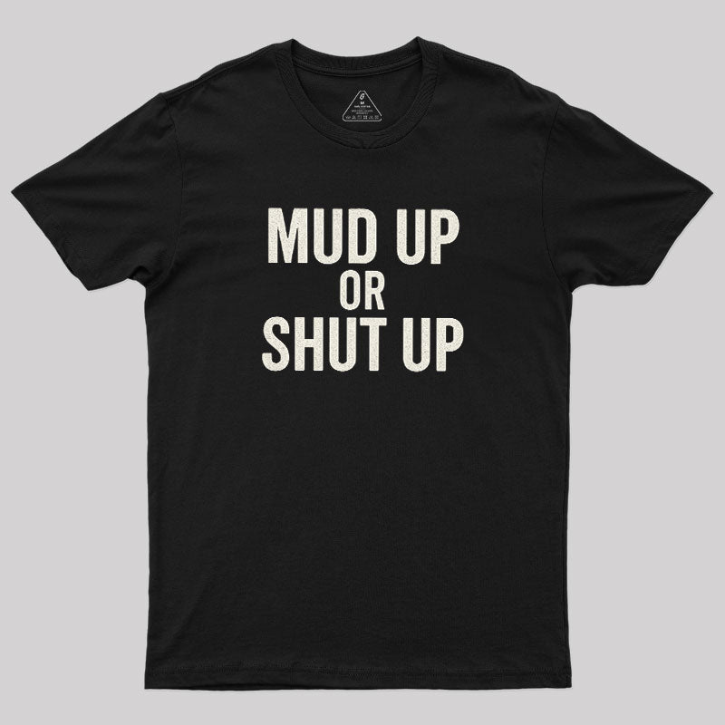 Mud Up Or Shut Up  T-Shirt