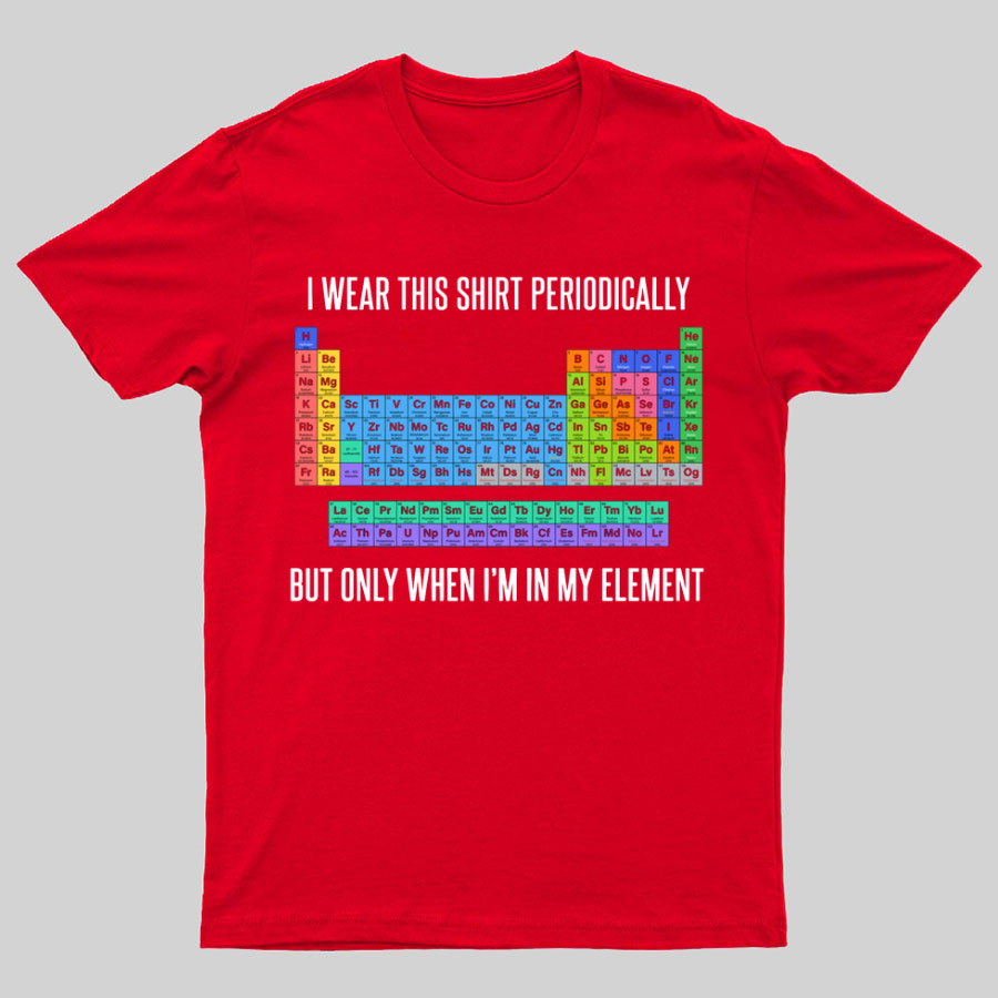 I Wear This Shirt Periodically But Only When I’m In My Element y T-Shirt