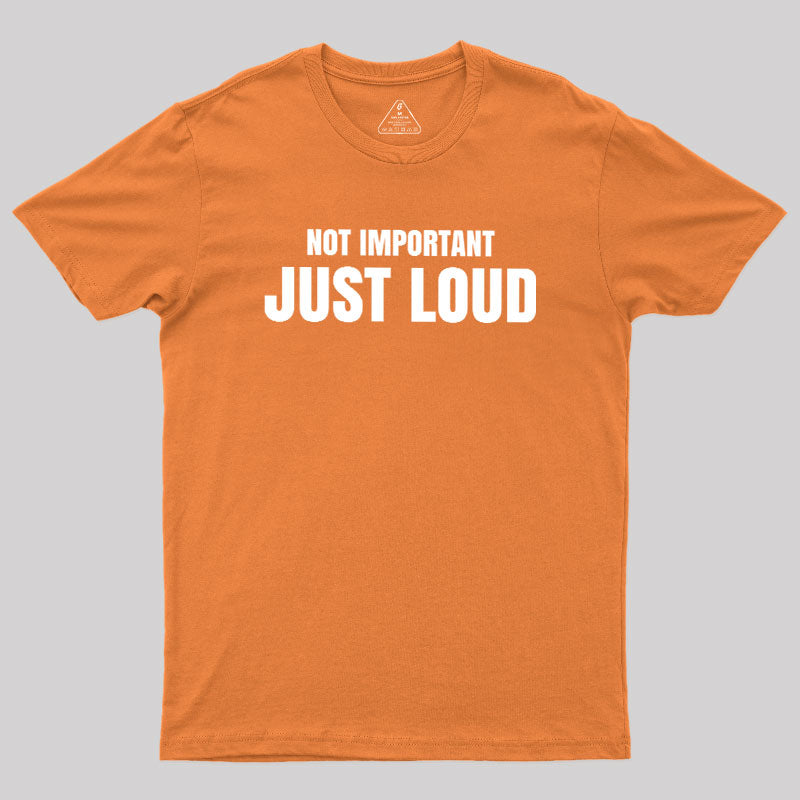 Not Important Just Loud  T-Shirt