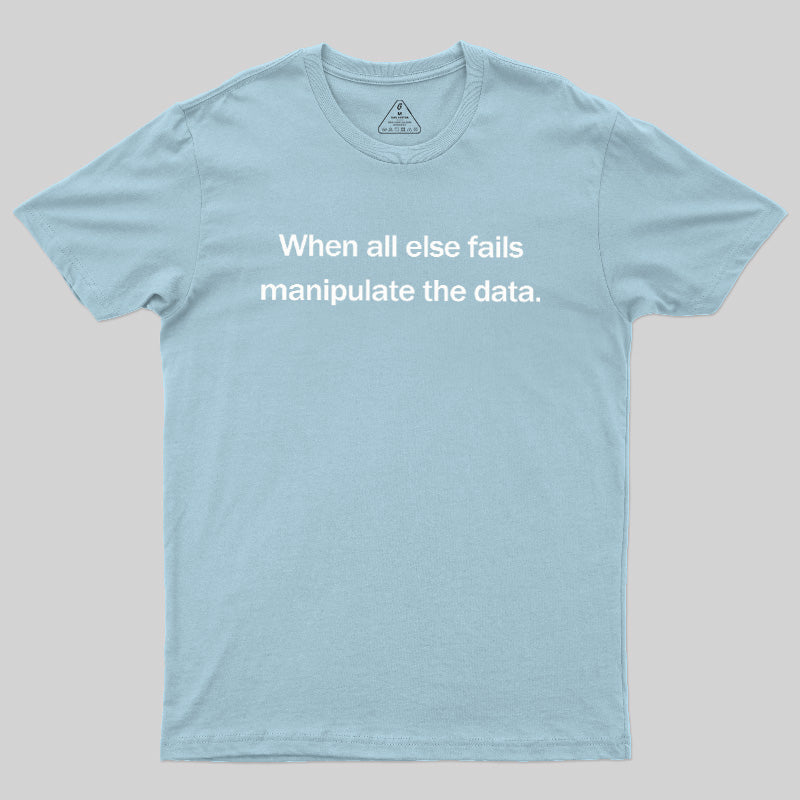 When All Else Fails Manipulate The Data  T-Shirt