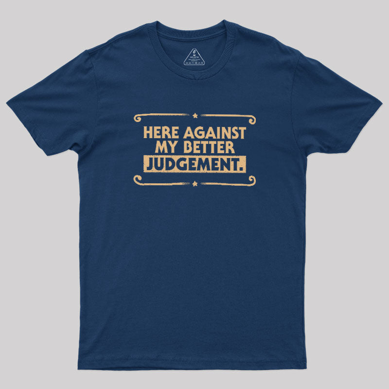 Here Against My Better Judgement  T-Shirt
