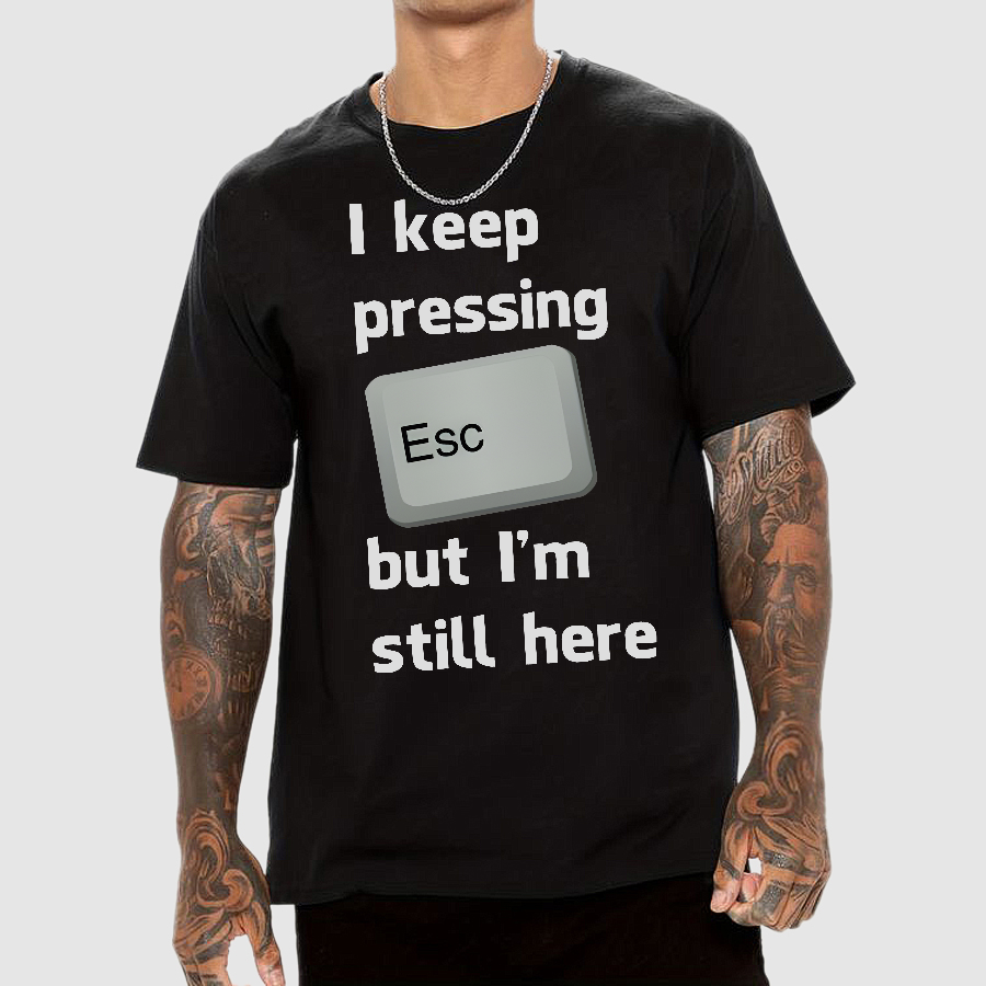 I Keep Pressing The Escape Key But I'm Still Here  T-Shirt