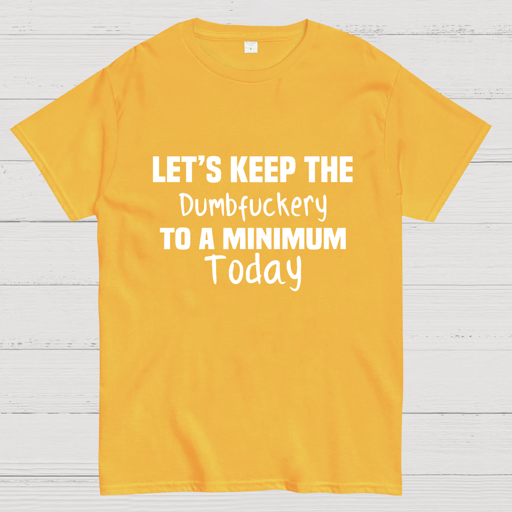 Let's Keep the Dumbfuckery to A Minimum Today y T-Shirt