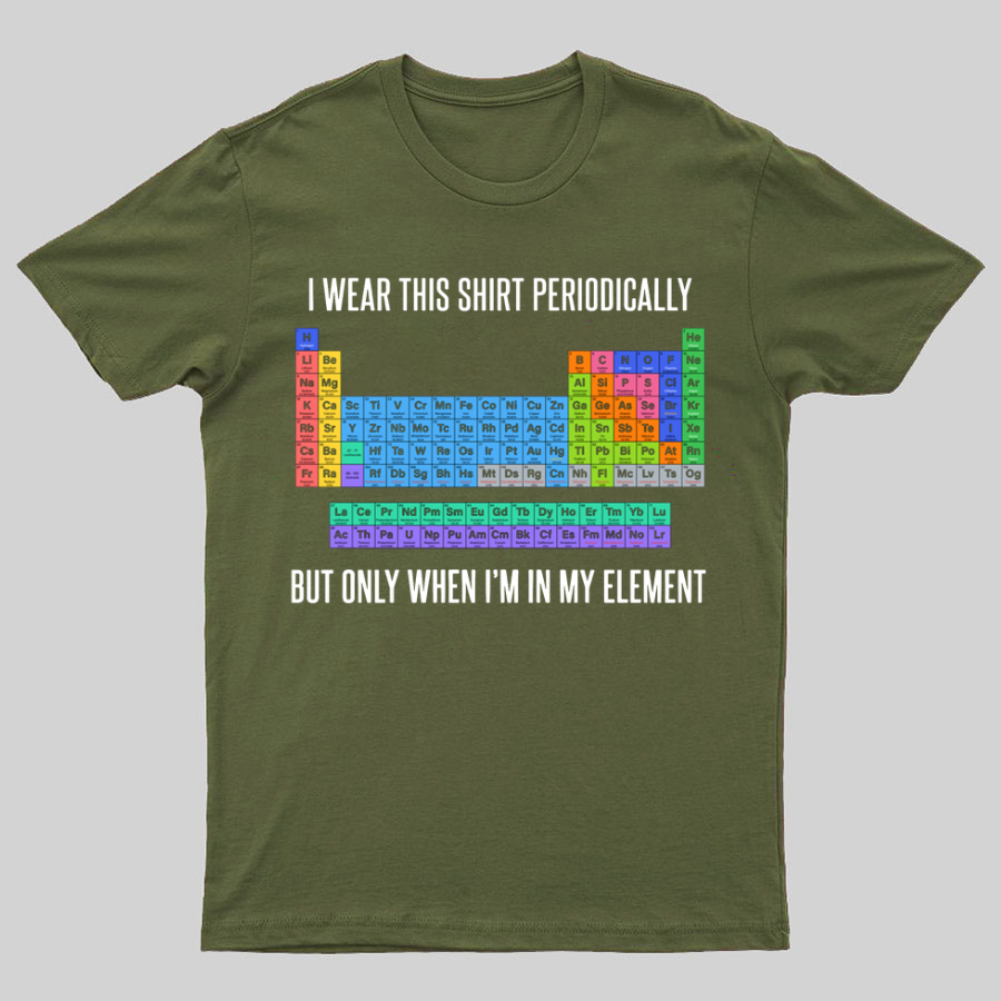 I Wear This Shirt Periodically But Only When I’m In My Element y T-Shirt