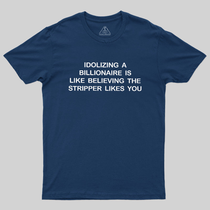 Idolizing A Billionaire Is Like Believing The Stripper Likes You  T-Shirt