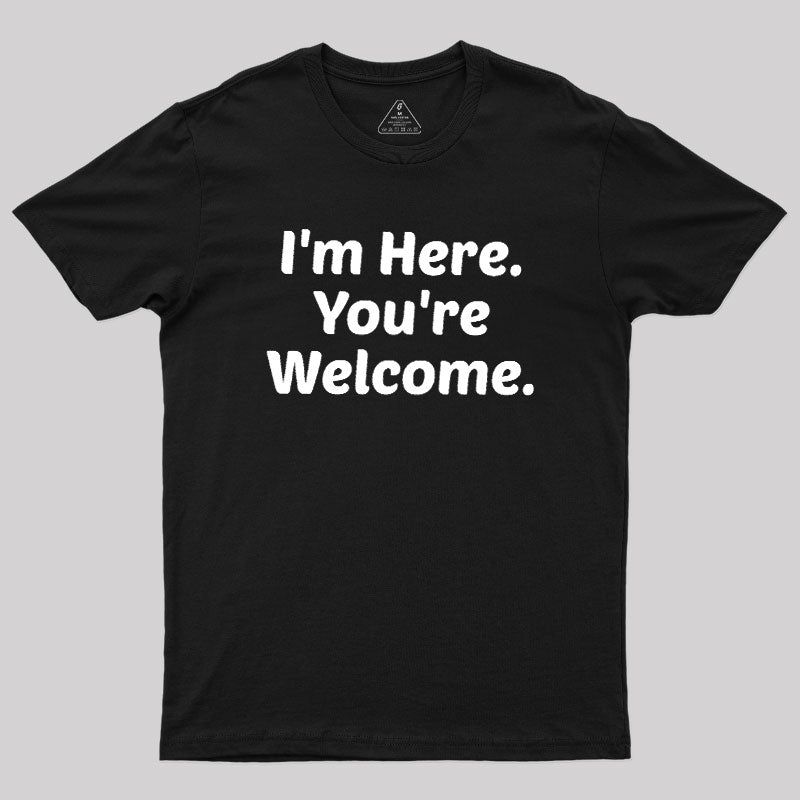 Im Here. You are Welcome  T-Shirt